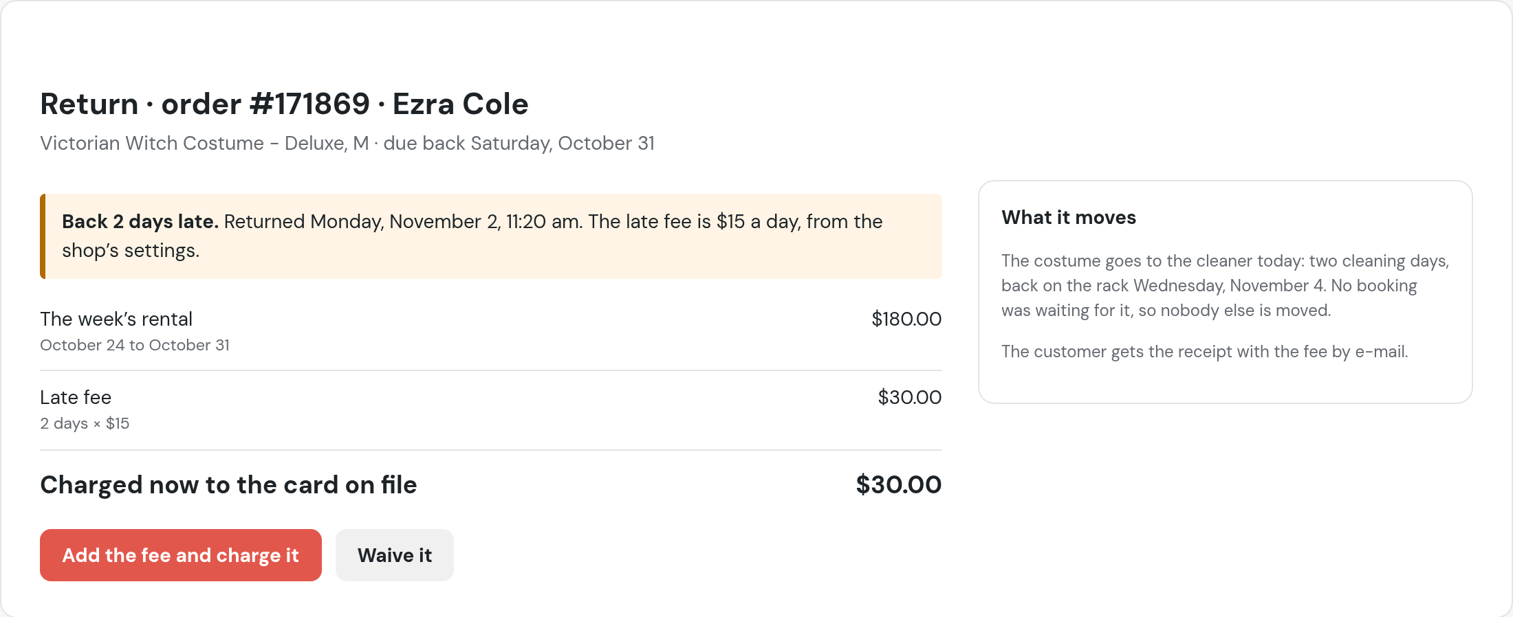In beta testing: Return, order for Ezra Cole, Victorian Witch Costume, Deluxe, M, due back Saturday, October 31; back 2 days late on Monday, November 2; the week’s rental $180.00; late fee 2 days × $15, $30.00, charged to the card on file; the costume goes to the cleaner, back on the rack Wednesday, November 4
