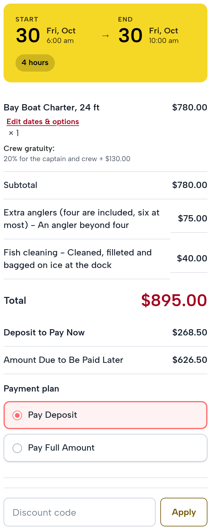 The checkout summary: Friday October 30, 6:00 am to 10:00 am, 4 hours; Bay Boat Charter, 24 ft, $780.00 with the crew gratuity of 20%; Extra anglers, an angler beyond four, $75.00; Fish cleaning, $40.00; total $895.00; Deposit to Pay Now $268.50; Amount Due to Be Paid Later $626.50; Payment plan: Pay Deposit (chosen) or Pay Full Amount