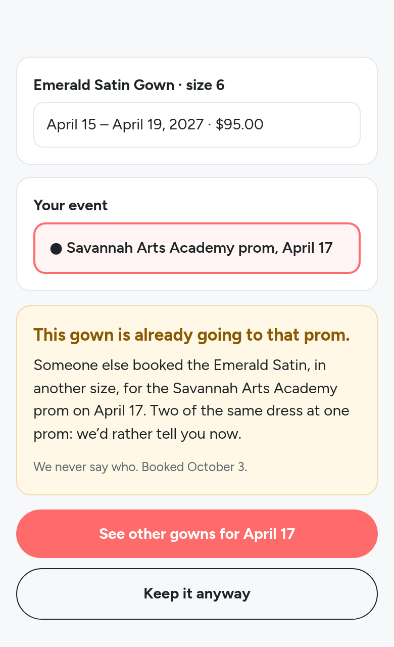 In beta testing: the Emerald Satin Gown, size 6, for the Savannah Arts Academy prom: This gown is already going to that prom; someone else booked the Emerald Satin in another size; we never say who; See other gowns for April 17 or Keep it anyway