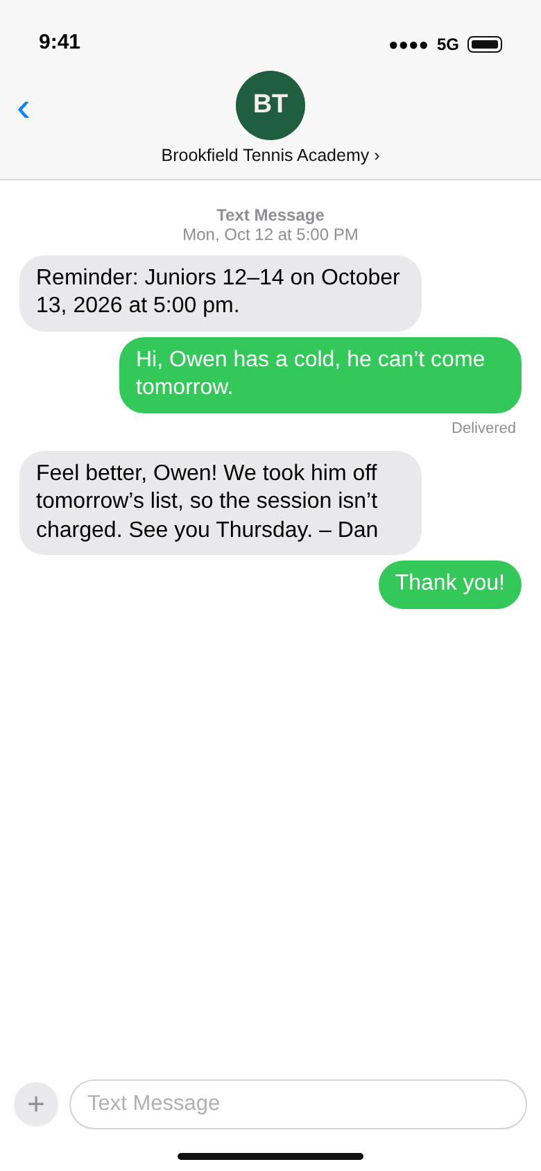 Text messages from Brookfield Tennis Academy, Monday October 12 at 5:00 pm: Reminder: Juniors 12–14 on October 13, 2026 at 5:00 pm. The parent: Owen has a cold, he can't come tomorrow. The academy: Feel better, Owen! We took him off tomorrow's list, so the session isn't charged. See you Thursday. – Dan