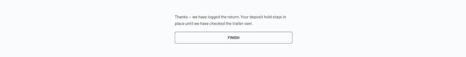 Confirmation reading Thanks, we have logged the return, your deposit hold stays in place until we have checked the trailer over